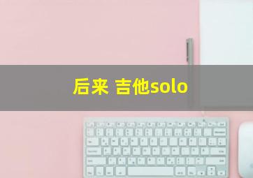 后来 吉他solo